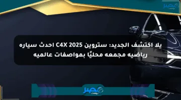 يلا اكتشف الجديد: ستروين C4X 2025 أحدث سيارة رياضية مجمعة محليًا بمواصفات عالمية
